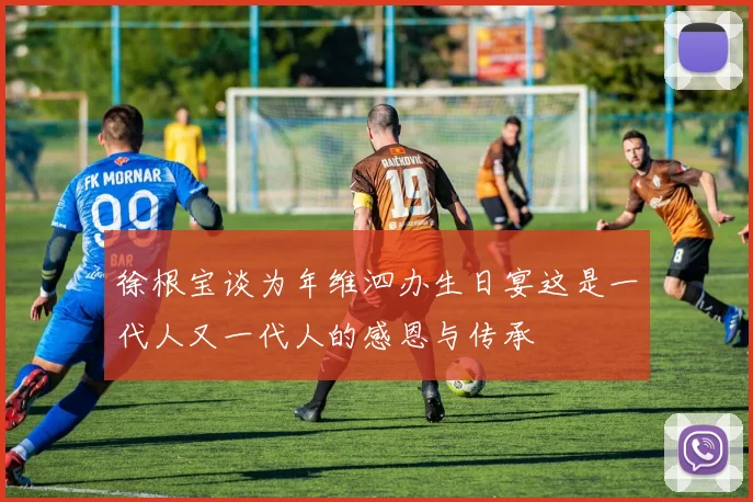 徐根宝谈为年维泗办生日宴这是一代人又一代人的感恩与传承