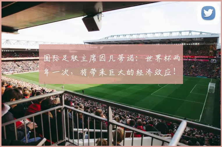 国际足联主席因凡蒂诺：世界杯两年一次，将带来巨大的经济效应！