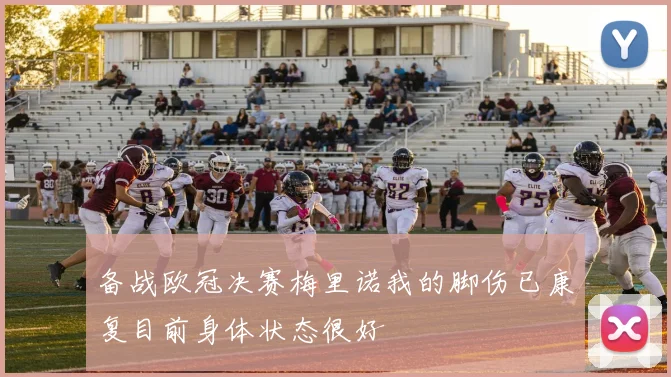 备战欧冠决赛梅里诺我的脚伤已康复目前身体状态很好