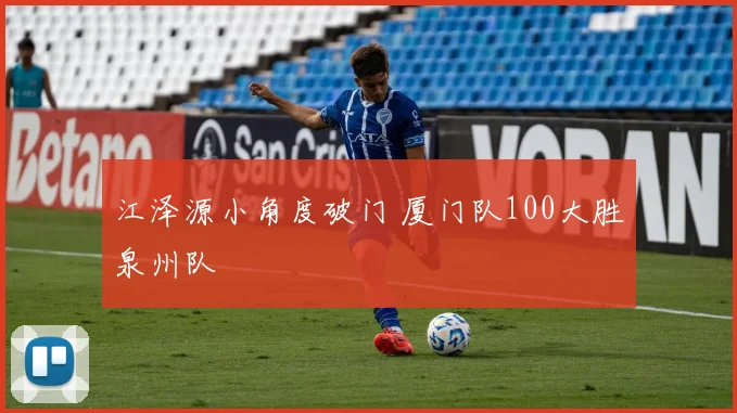 江泽源小角度破门 厦门队100大胜泉州队